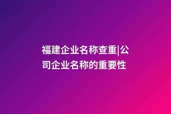 福建企业名称查重|公司企业名称的重要性-第1张-公司起名-玄机派